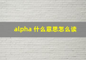 alpha 什么意思怎么读